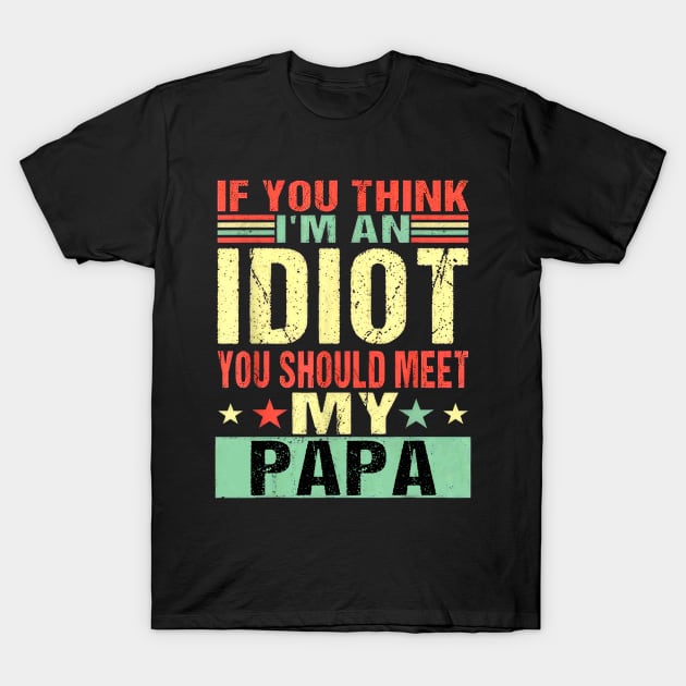 If You Think I'm An Idiot You Should Meet My Papa T-Shirt by Ripke Jesus
